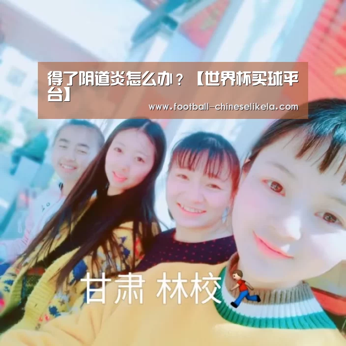 得了阴道炎怎么办?【世界杯买球平台】(图2) 世界杯买球
