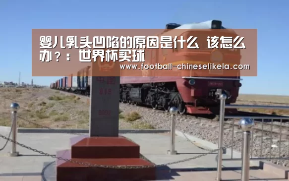 婴儿乳头凹陷的原因是什么 该怎么办?:世界杯买球(图2) 世界杯买球平台
