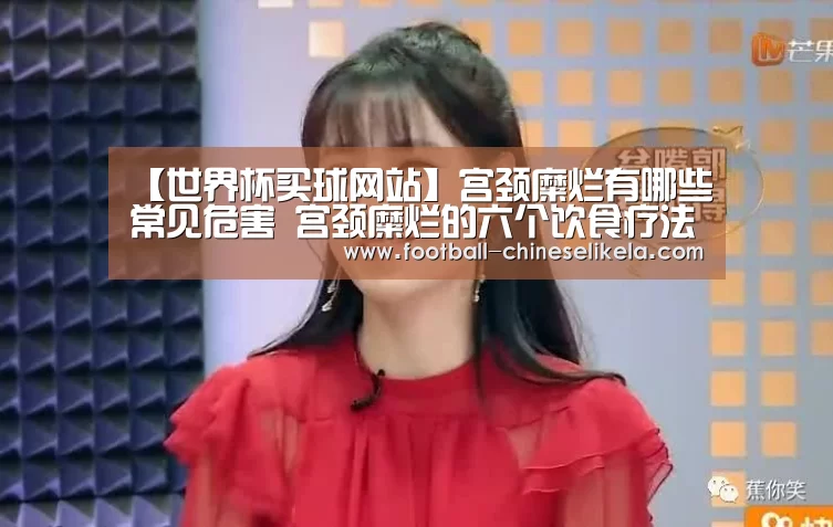 【世界杯买球网站】宫颈糜烂有哪些常见危害 宫颈糜烂的六个饮食疗法(图3) 世界杯买球平台